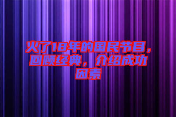 火了18年的國民節(jié)目，回顧經(jīng)典，介紹成功因素