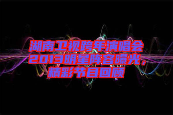 湖南衛(wèi)視跨年演唱會2013明星陣容曝光，精彩節(jié)目回顧