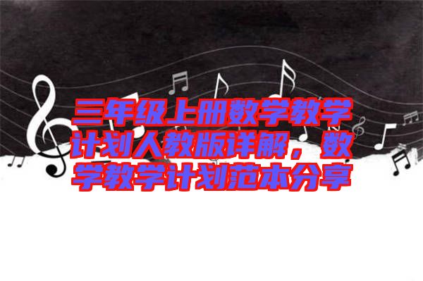 三年級上冊數(shù)學教學計劃人教版詳解，數(shù)學教學計劃范本分享