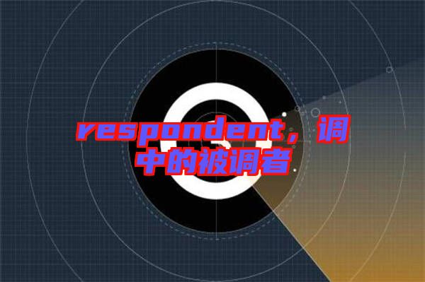respondent，調(diào)中的被調(diào)者