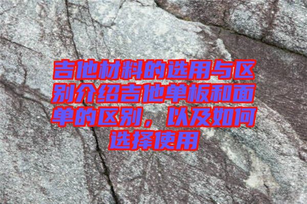 吉他材料的選用與區(qū)別介紹吉他單板和面單的區(qū)別，以及如何選擇使用