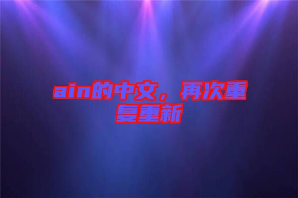 ain的中文，再次重復(fù)重新