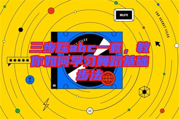 三步踩abc一套，教你如何學(xué)習(xí)舞蹈基礎(chǔ)步法