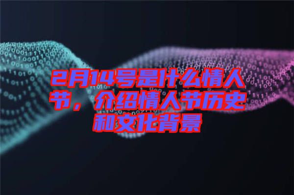 2月14號(hào)是什么情人節(jié)，介紹情人節(jié)歷史和文化背景