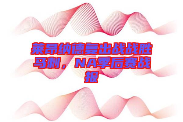 萊昂納德復出戰(zhàn)戰(zhàn)勝馬刺，NA季后賽戰(zhàn)報