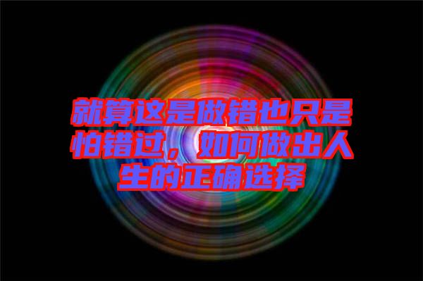 就算這是做錯也只是怕錯過，如何做出人生的正確選擇