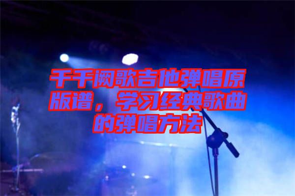 千千闕歌吉他彈唱原版譜，學習經(jīng)典歌曲的彈唱方法