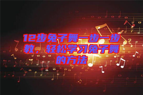 12步兔子舞一步一步教，輕松學(xué)習(xí)兔子舞的方法
