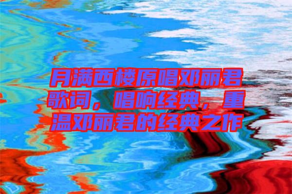 月滿西樓原唱鄧麗君歌詞，唱響經(jīng)典，重溫鄧麗君的經(jīng)典之作