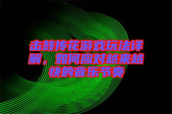 擊鼓傳花游戲玩法詳解，如何應(yīng)對(duì)越來(lái)越快的音樂(lè)節(jié)奏