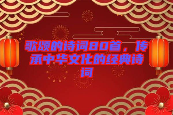 歌頌的詩(shī)詞80首，傳承中華文化的經(jīng)典詩(shī)詞