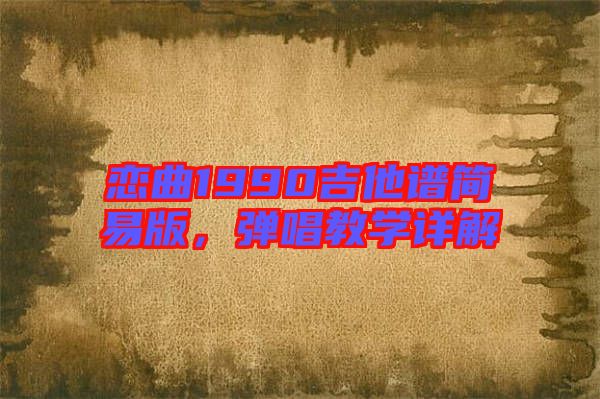 戀曲1990吉他譜簡易版，彈唱教學詳解