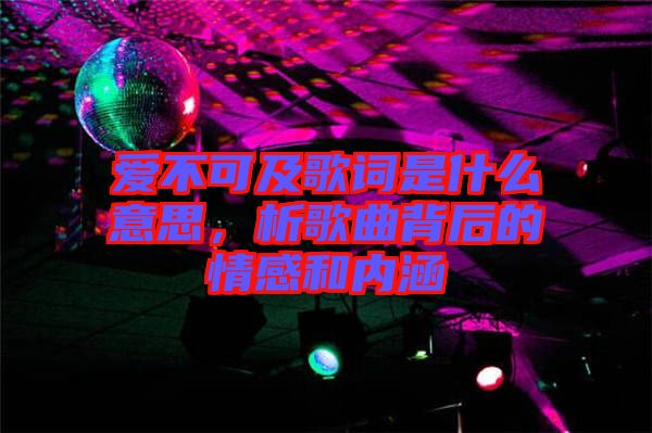 愛不可及歌詞是什么意思，析歌曲背后的情感和內(nèi)涵