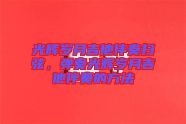 光輝歲月吉他伴奏掃弦，彈奏光輝歲月吉他伴奏的方法