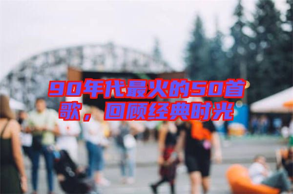90年代最火的50首歌，回顧經(jīng)典時(shí)光