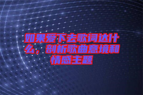 如果愛(ài)下去歌詞達(dá)什么，剖析歌曲意境和情感主題