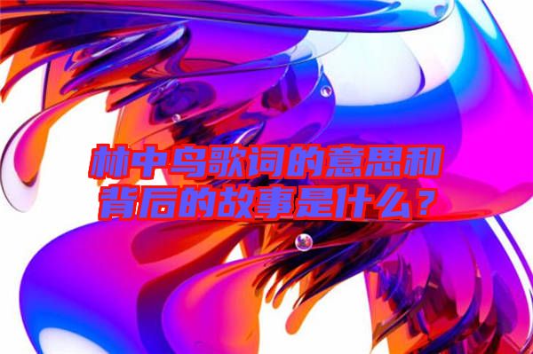 林中鳥歌詞的意思和背后的故事是什么？