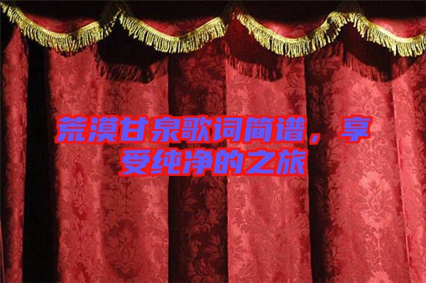 荒漠甘泉歌詞簡(jiǎn)譜，享受純凈的之旅