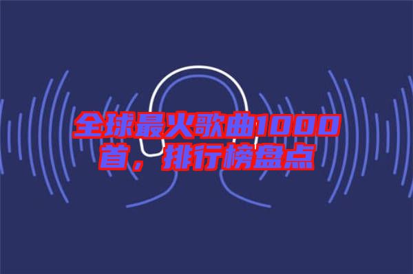 全球最火歌曲1000首，排行榜盤點