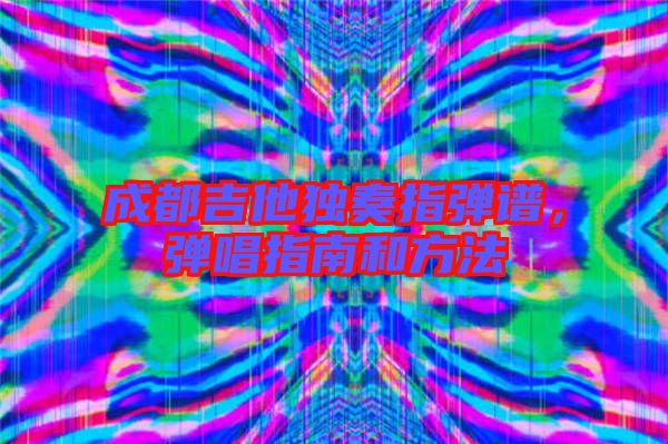 成都吉他獨奏指彈譜，彈唱指南和方法