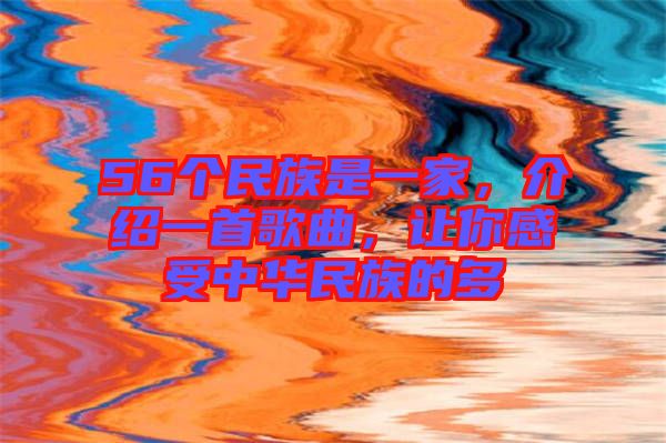 56個(gè)民族是一家，介紹一首歌曲，讓你感受中華民族的多
