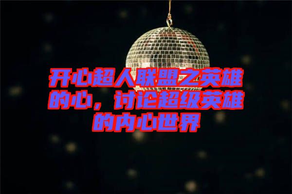 開心超人聯(lián)盟之英雄的心，討論超級(jí)英雄的內(nèi)心世界