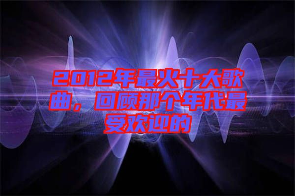 2012年最火十大歌曲，回顧那個年代最受歡迎的