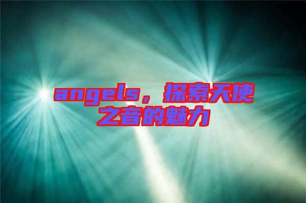 angels，探索天使之音的魅力