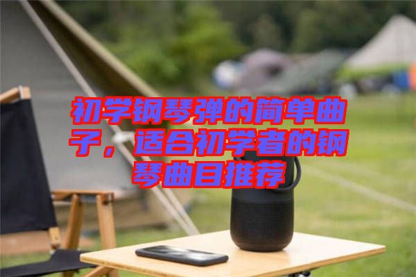 初學鋼琴彈的簡單曲子，適合初學者的鋼琴曲目推薦