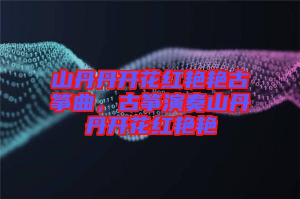 山丹丹開花紅艷艷古箏曲，古箏演奏山丹丹開花紅艷艷