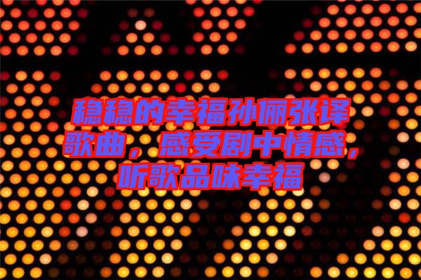 穩(wěn)穩(wěn)的幸福孫儷張譯歌曲，感受劇中情感，聽歌品味幸福