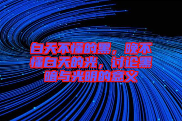 白天不懂的黑，晚不懂白天的光，討論黑暗與光明的意義