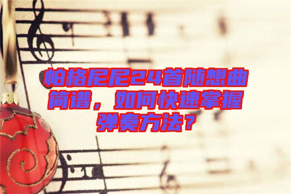 帕格尼尼24首隨想曲簡譜，如何快速掌握彈奏方法？