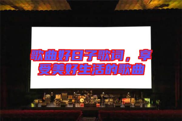 歌曲好日子歌詞，享受美好生活的歌曲