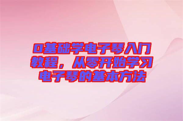 0基礎(chǔ)學(xué)電子琴入門教程，從零開始學(xué)習(xí)電子琴的基本方法