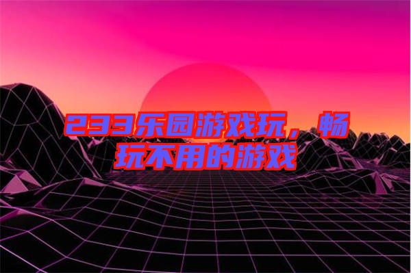 233樂園游戲玩，暢玩不用的游戲