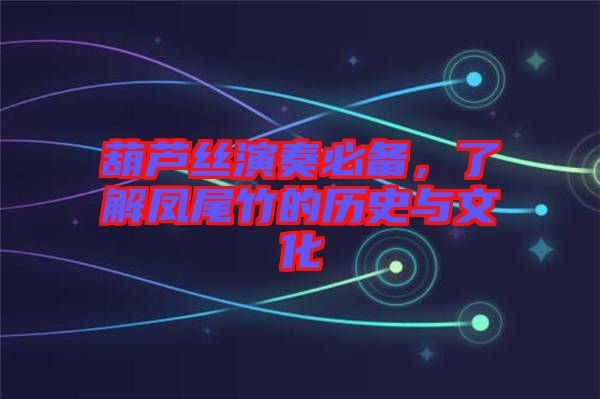 葫蘆絲演奏必備，了解鳳尾竹的歷史與文化