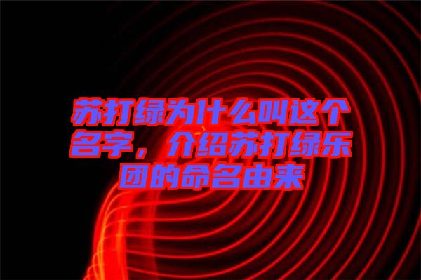 蘇打綠為什么叫這個(gè)名字，介紹蘇打綠樂團(tuán)的命名由來