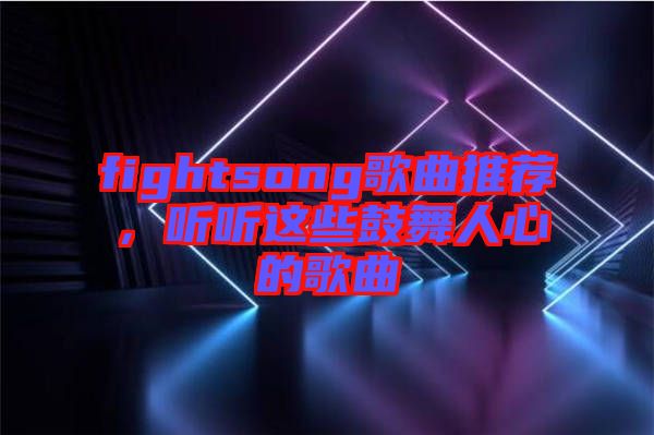 fightsong歌曲推薦，聽聽這些鼓舞人心的歌曲