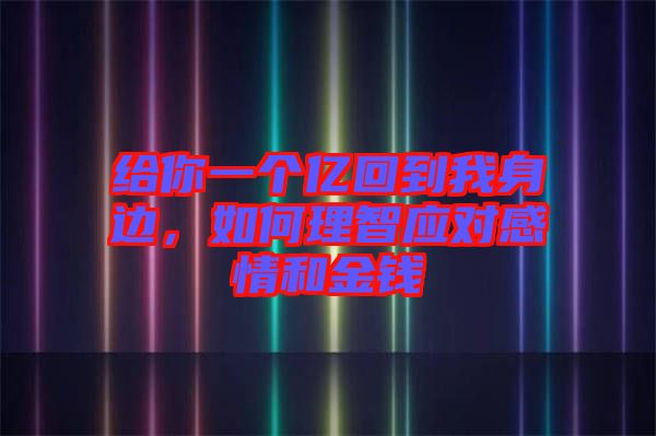 給你一個(gè)億回到我身邊，如何理智應(yīng)對(duì)感情和金錢