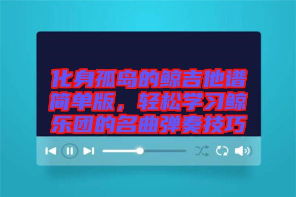 化身孤島的鯨吉他譜簡(jiǎn)單版，輕松學(xué)習(xí)鯨樂(lè)團(tuán)的名曲彈奏技巧