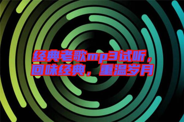 經(jīng)典老歌mp3試聽，回味經(jīng)典，重溫歲月