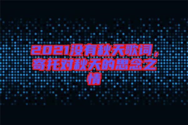 2021沒(méi)有秋天歌詞，寄托對(duì)秋天的思念之情