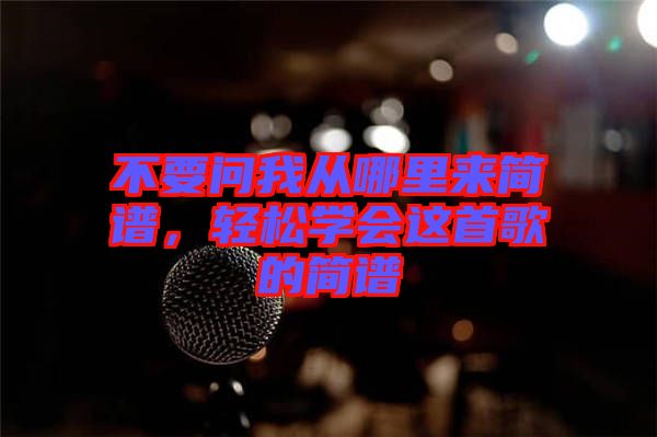 不要問(wèn)我從哪里來(lái)簡(jiǎn)譜，輕松學(xué)會(huì)這首歌的簡(jiǎn)譜