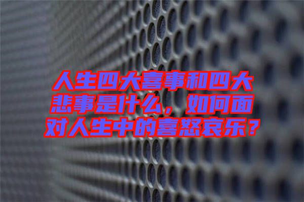 人生四大喜事和四大悲事是什么，如何面對人生中的喜怒哀樂？