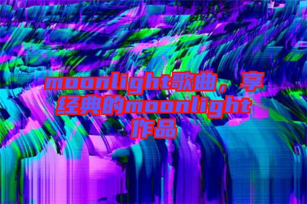 moonlight歌曲，享經(jīng)典的moonlight作品