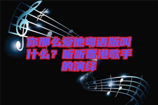 你那么愛他粵語版叫什么？聽聽香港歌手的演繹