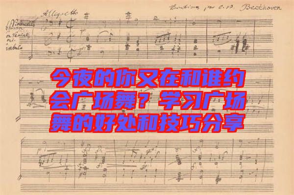 今夜的你又在和誰約會廣場舞？學習廣場舞的好處和技巧分享