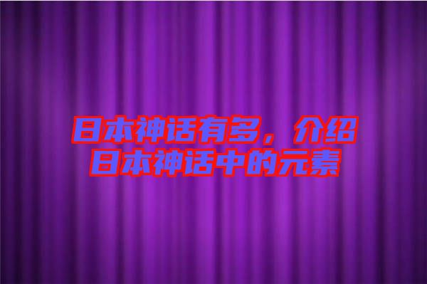 日本神話有多，介紹日本神話中的元素