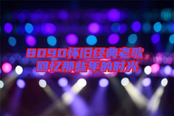 8090懷舊經典老歌，回憶那些年的時光